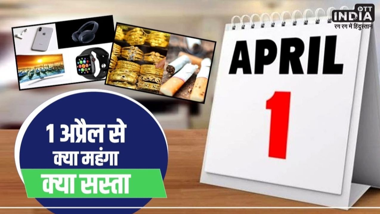 1 April से क्या सस्ता और क्या महंगा होगा ? जानिए रिपोर्ट में