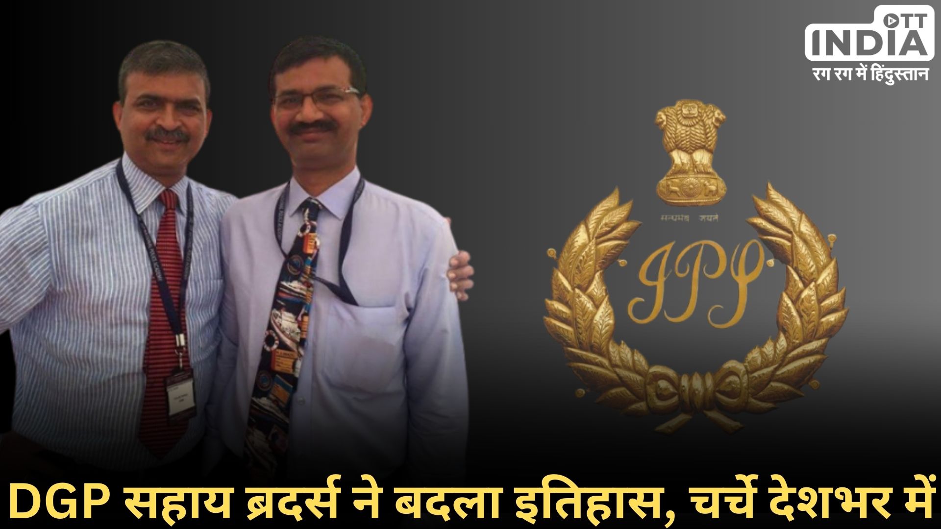 DGP BROTHERS: देश के पुलिस इतिहास में पहली बार दो चचेरे भाई डी.जी.पी.