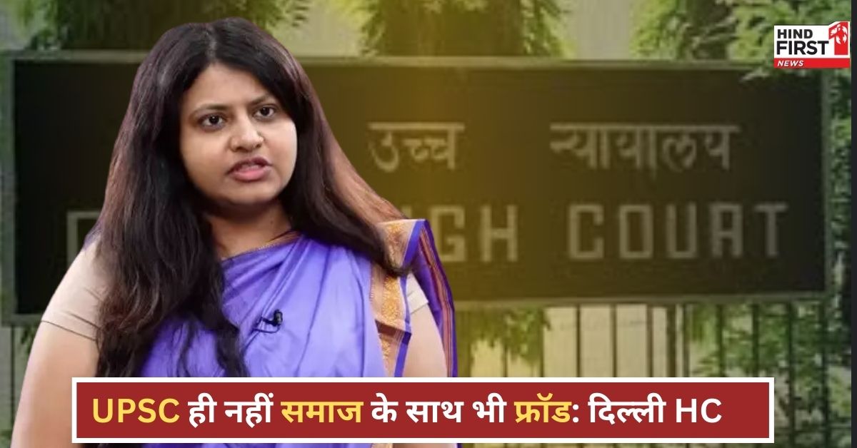 दिल्ली HC ने पूजा खेडकर की अग्रिम जमानत याचिका की खारिज, कहा – UPSC ही नहीं समाज के साथ भी फ्रॉड