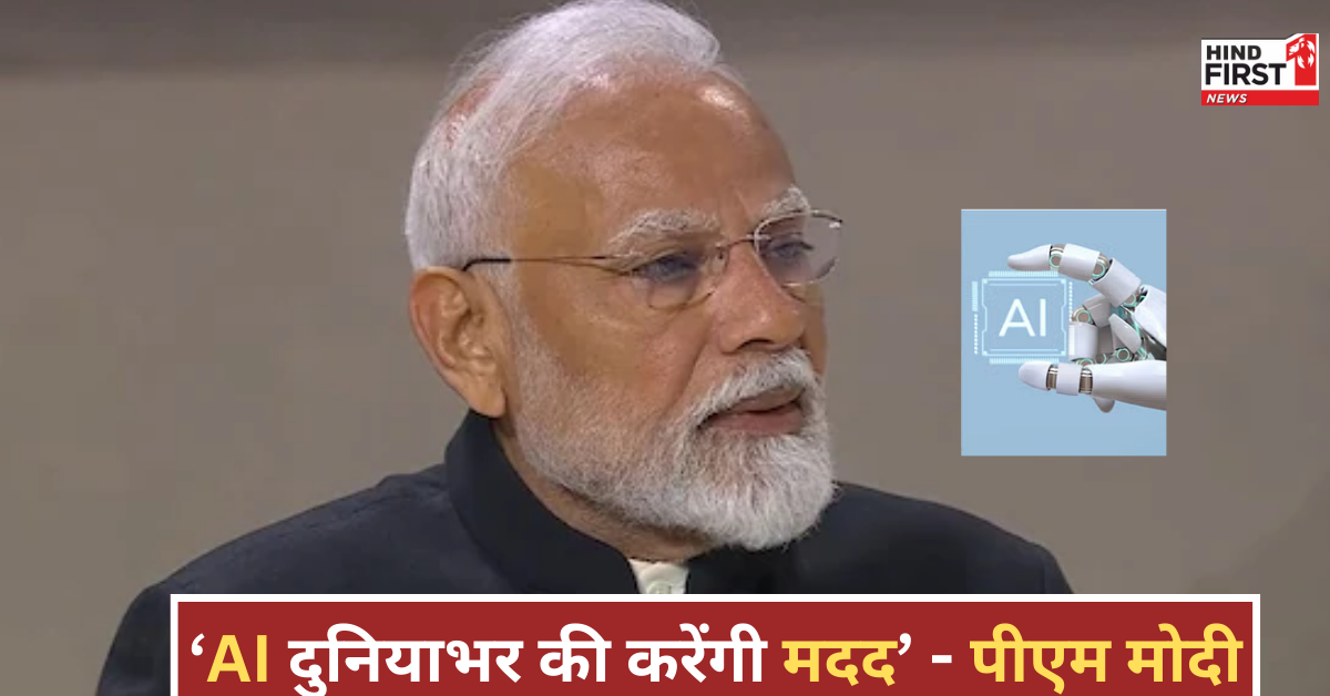 प्रधानमंत्री मोदी ने AI समिट में कहा, “AI मानवता के लिए मददगार, इसे वैश्विक दिशा में लागू करना जरूरी”