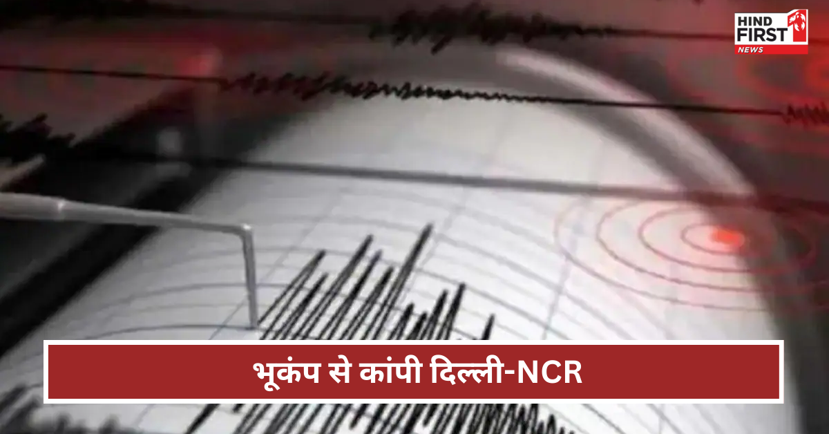 भूकंप के तेज झटकों से हिली दिल्ली-NCR, कई सेकेंड तक डोलती रही धरती