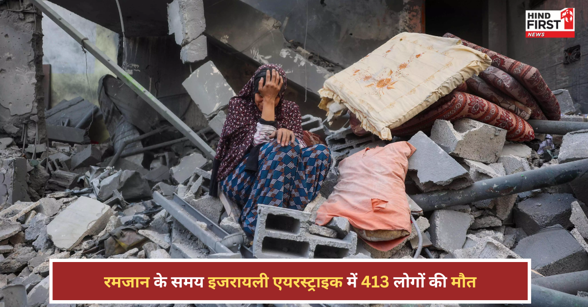 गाजा में तबाही, रमज़ान में सबसे बड़ा हमला, इजरायली एयरस्ट्राइक में 413 की मौत