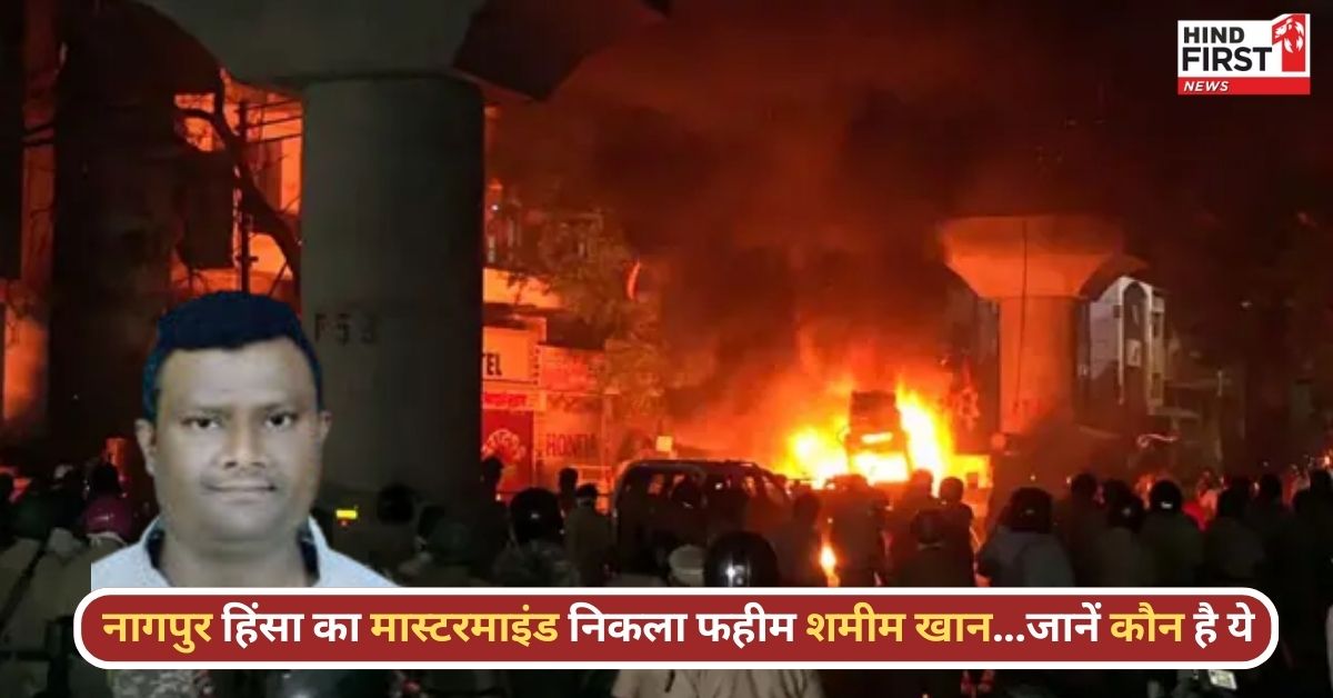 Nagpur Violence पर बड़ा खुलासा: मास्टरमाइंड निकला फहीम शमीम खान, महिला पुलिसकर्मियों के साथ हुई थी छेड़खानी