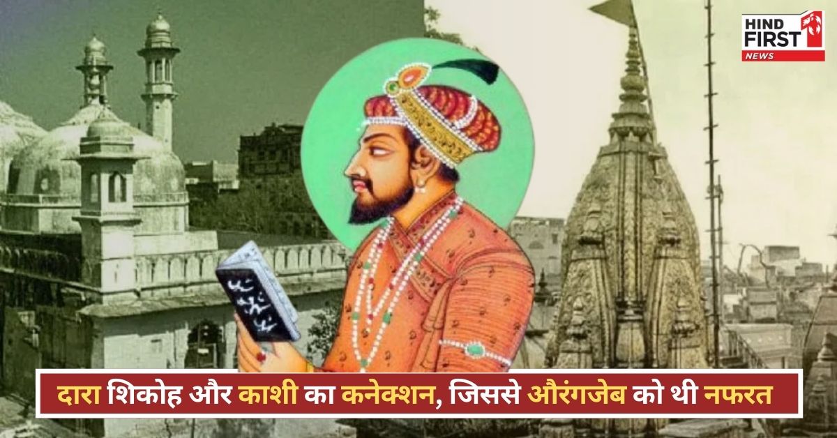 क्यों काशी विश्वनाथ मंदिर ही बना औरंगजेब का पहला निशाना? जानें बनारस और दारा शिकोह का गहरा कनेक्शन