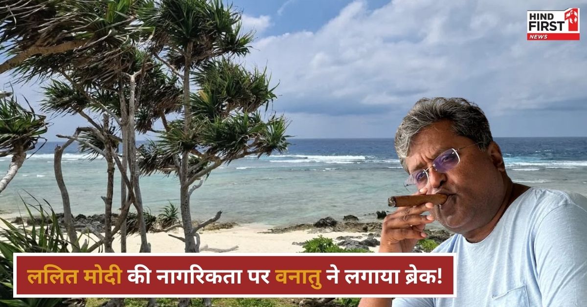 भगोड़े ललित मोदी को Vanuatu से झटका, नागरिकता रद्द करने की तैयारी, जानें पूरा मामला!